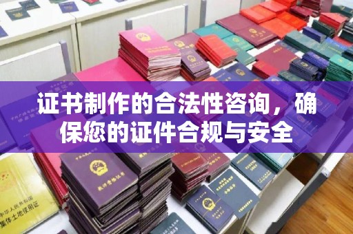 芒市证书制作的合法性咨询，确保您的证件合规与安全